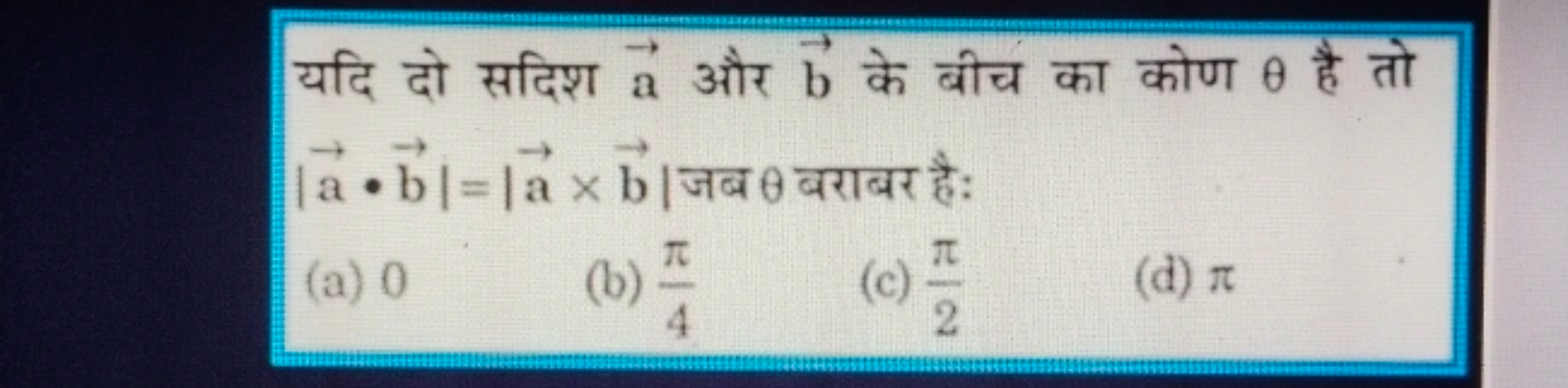 यदि दो सदिश a और b के बीच का कोण θ है तो ∣a⋅b∣=∣a×b∣ जब θ बराबर है:
(a