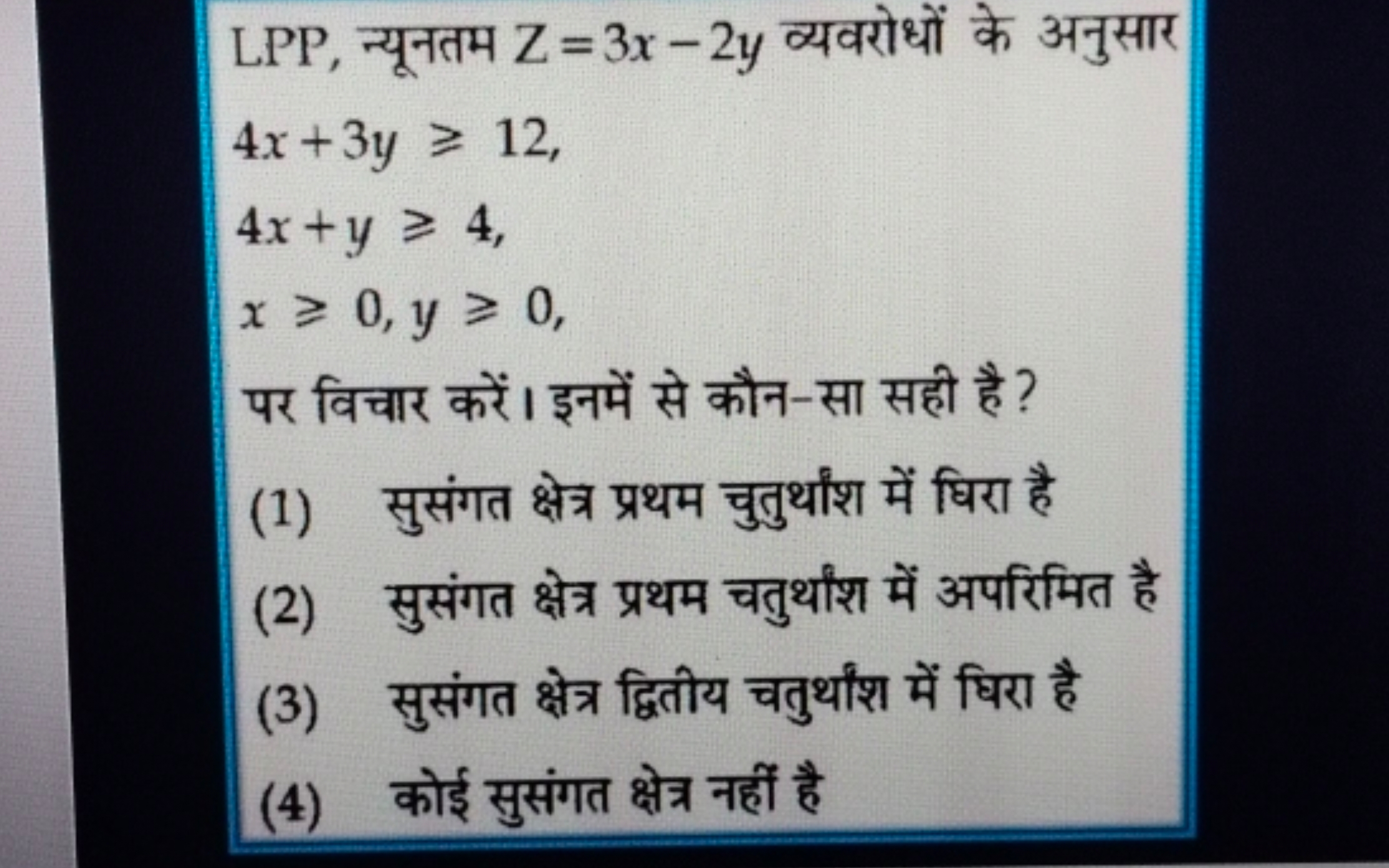 LPP, न्यूनतम Z=3x−2y व्यवरोधों के अनुसार
4x+3y⩾124x+y⩾4x⩾0,y⩾0​

पर वि