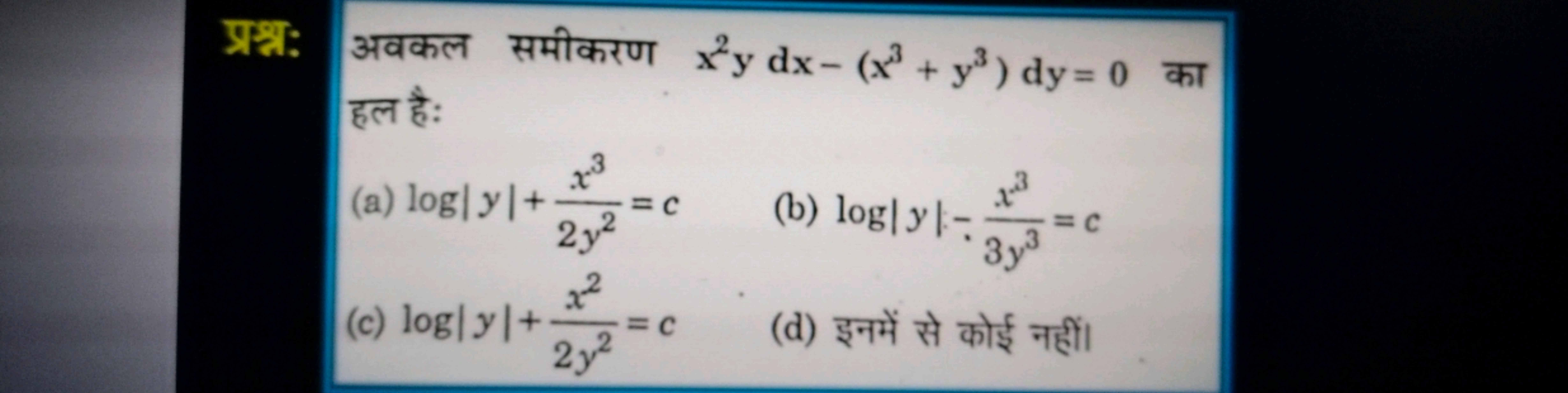 प्रश्न: अवकल समीकरण x2ydx−(x3+y3)dy=0 का हल है:
(a) log∣y∣+2y2x3​=c
(b