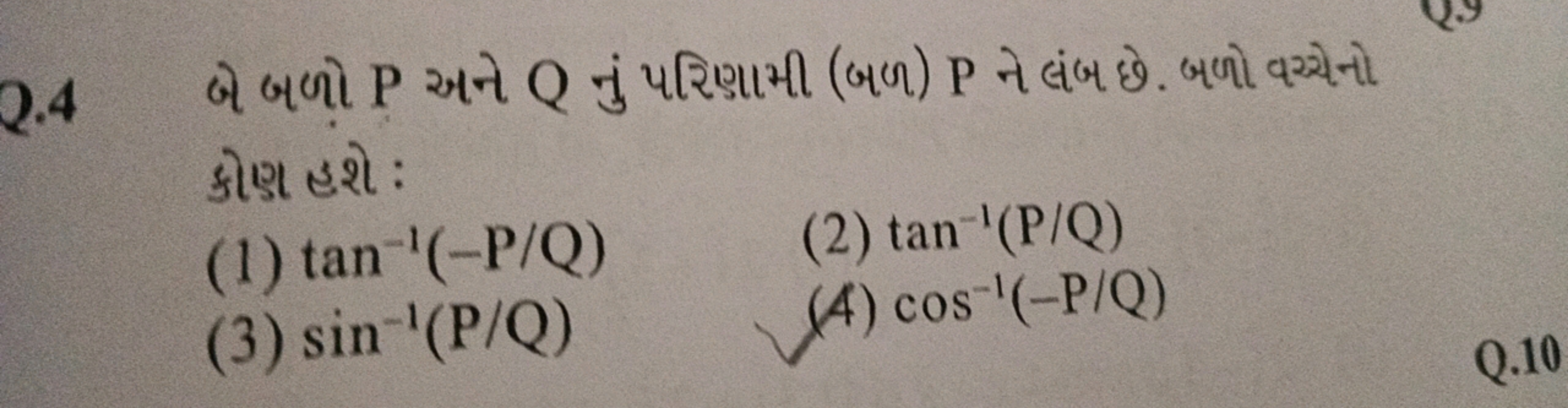 Q. 4 Gે બળો P અને Q નું પરિણામી (બળ) P ને લંબછે. બળો વશ્ચનનો કોણ હशે :