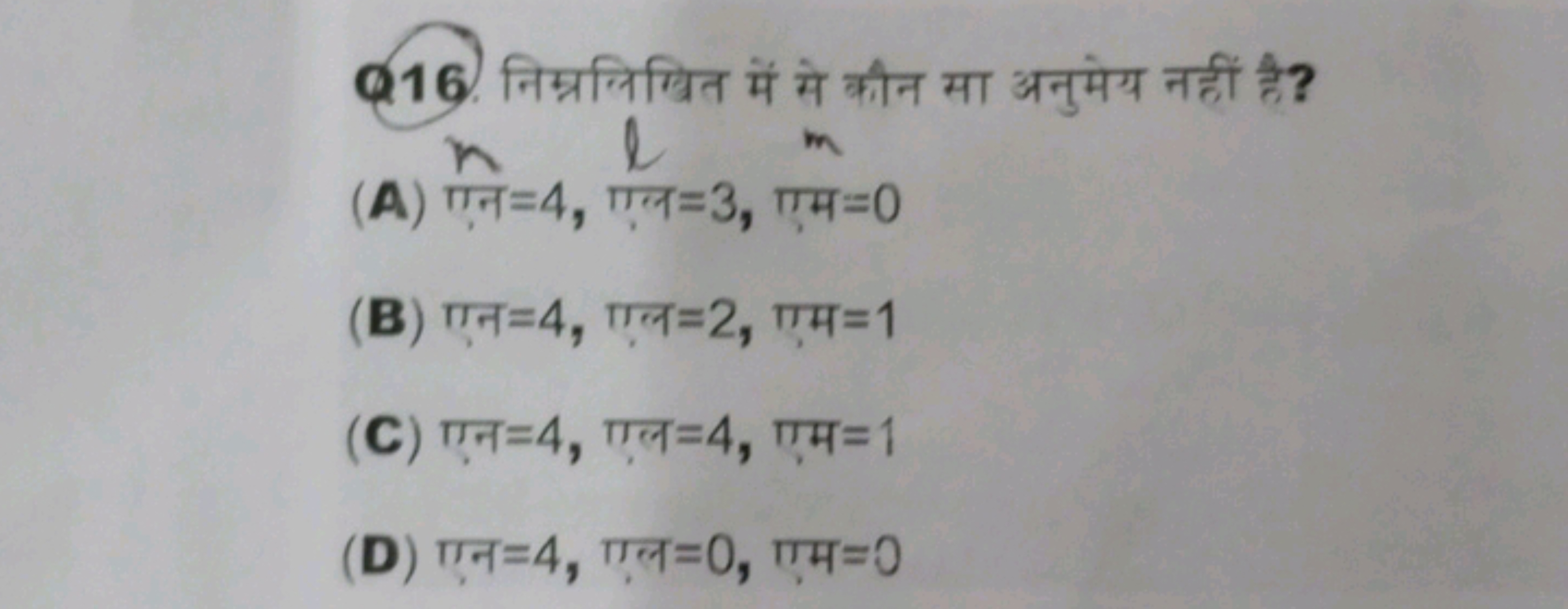 Q16. निम्नलिखित में से कौन सा अनुमेय नहीं है?
(A) n=4,l=3,m=0
(B) एन =