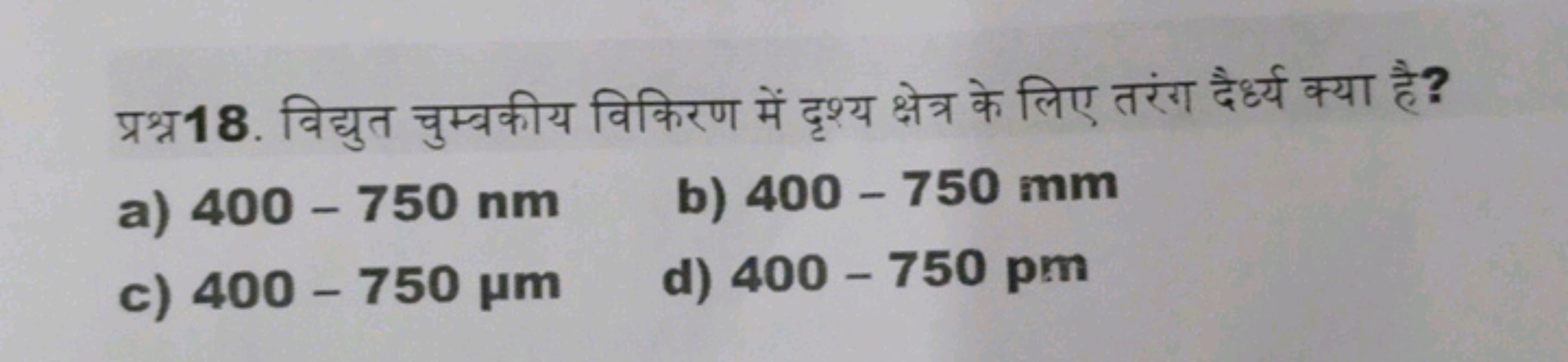 प्रश्र 18. विद्युत चुम्बकीय विकिरण में दृश्य क्षेत्र के लिए तरंग दैर्ध