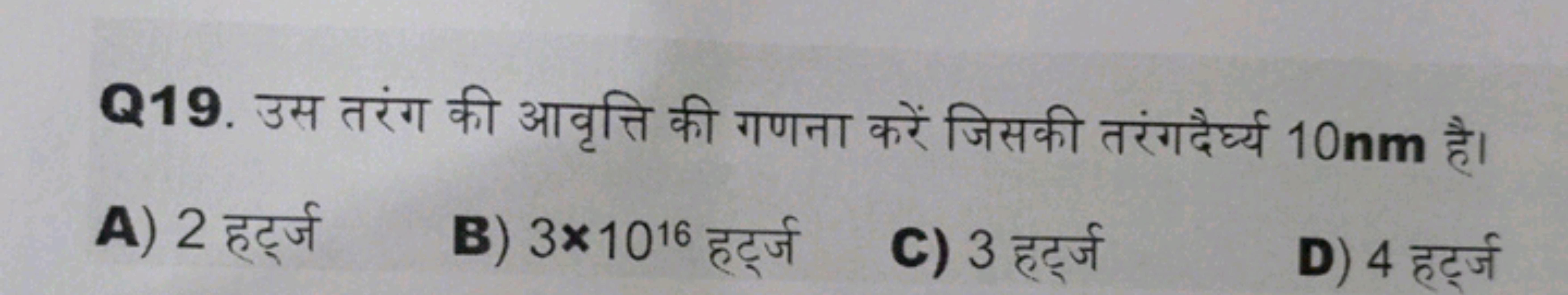 Q19. उस तरंग की आवृत्ति की गणना करें जिसकी तरंगदैर्घ्य 10 nm है।
A) 2 