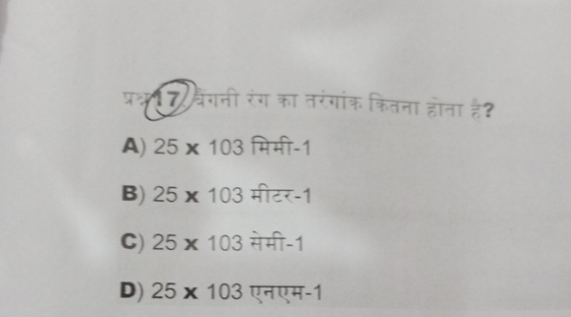 17) बेंगनी रंग का तरंगांक कितना होना है?
A) 25×103 मिमी- 1
B) 25×103 म