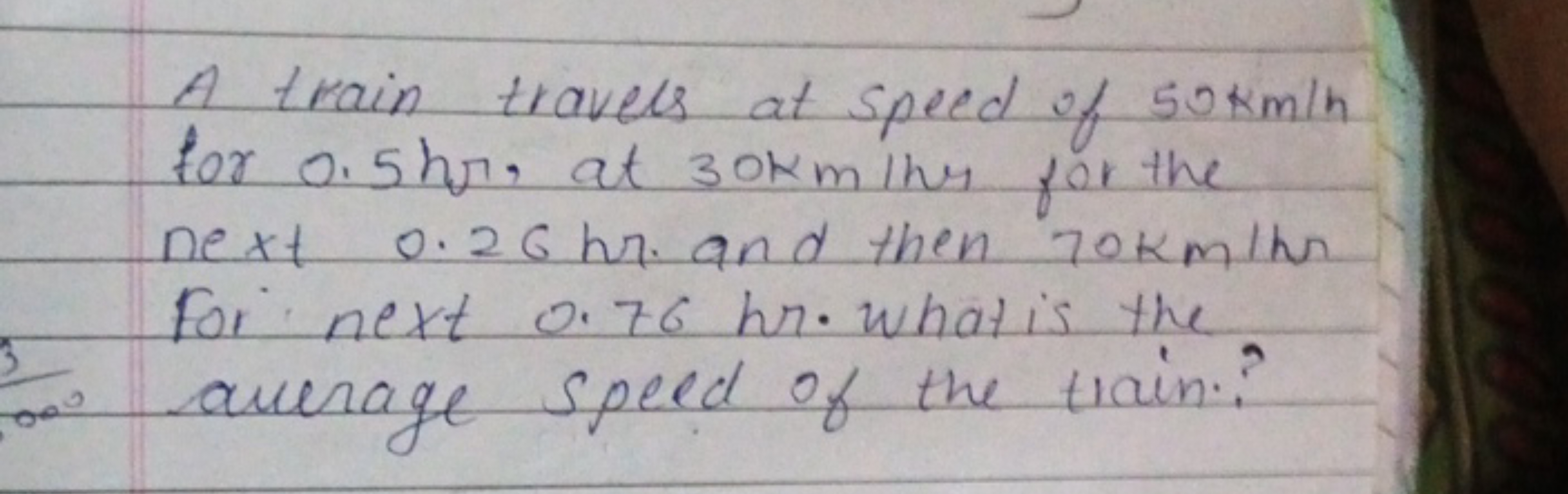 A train travels at speed of 50 km/h for 0.5 hr , at 30 km the for the 