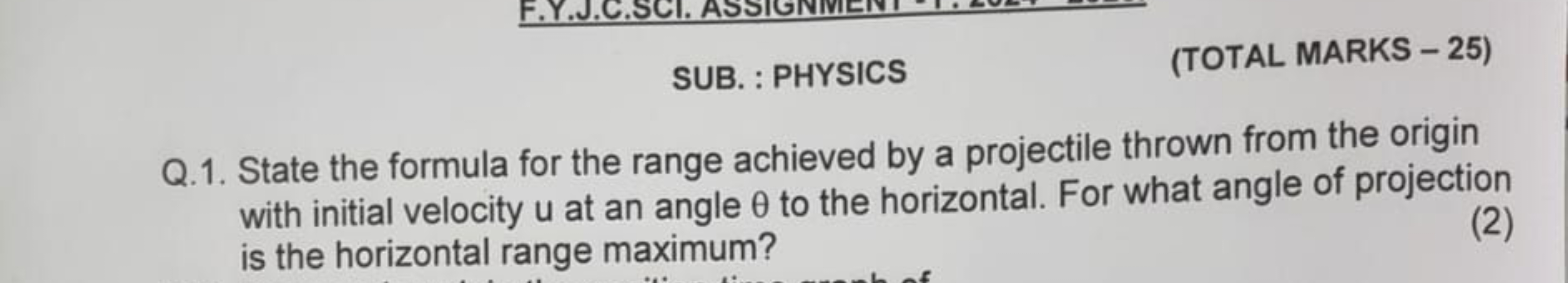 SUB. : PHYSICS
(TOTAL MARKS - 25)
Q.1. State the formula for the range