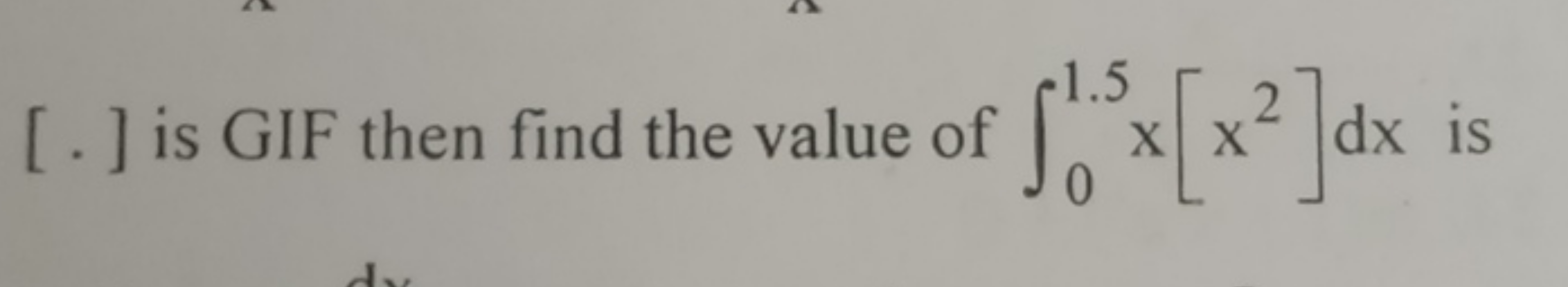 [ . ] is GIF then find the value of ∫01.5​x[x2]dx is