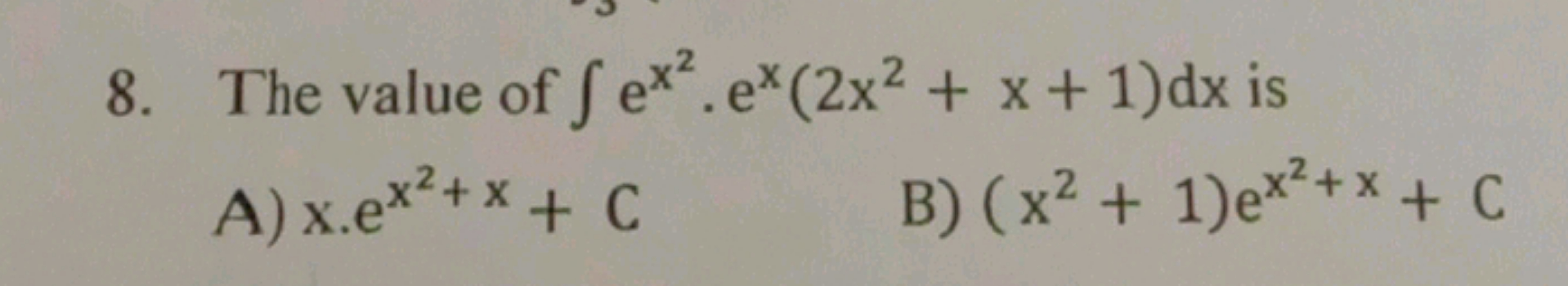 8. The value of ∫ex2⋅ex(2x2+x+1)dx is
A) x⋅ex2+x+C
B) (x2+1)ex2+x+C