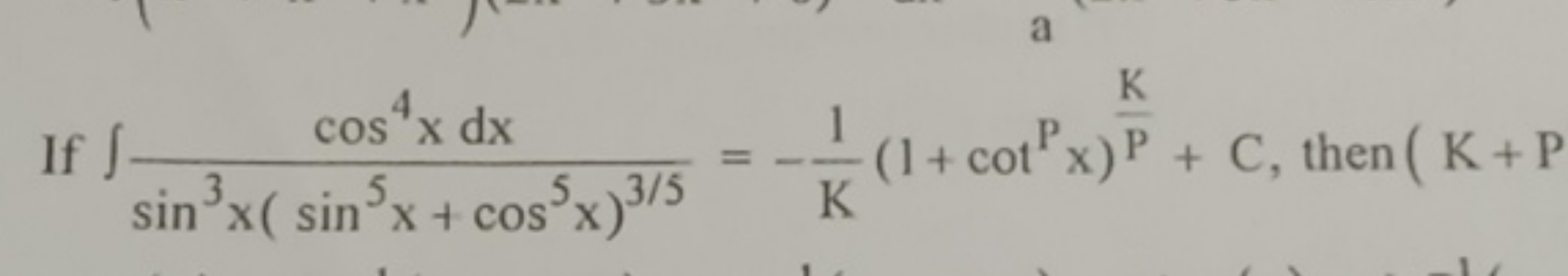 If ∫sin3x(sin5x+cos5x)3/5cos4xdx​=−K1​(1+cotPx)PK​+C, then (K+P