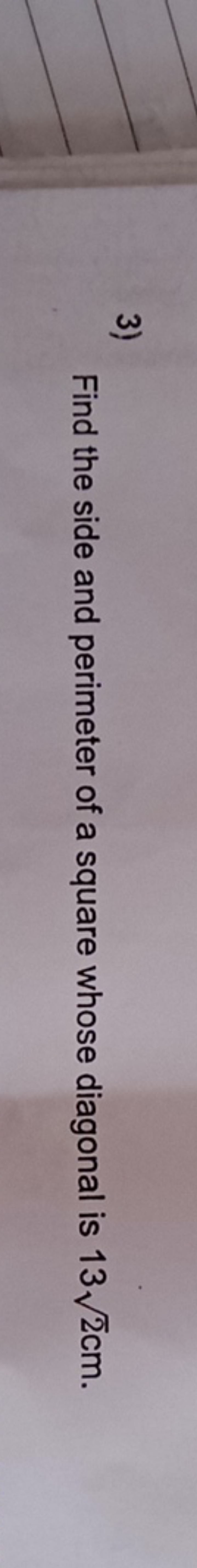 3) Find the side and perimeter of a square whose diagonal is 132​ cm.
