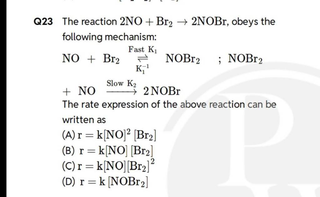 Q23 The reaction 2NO+Br2​→2NOBr, obeys the following mechanism:
NO+Br2