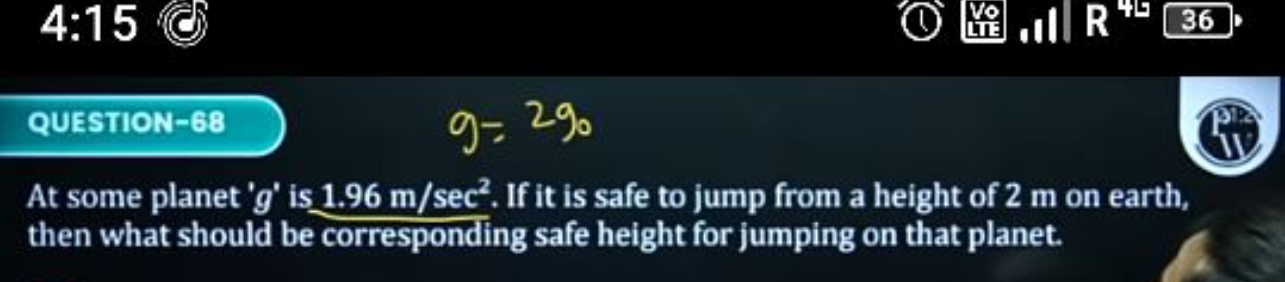 4:15
(c)
㴧
ill R R46
36
QUESTION-68
g=290
At some planet ' g ' is 1.96