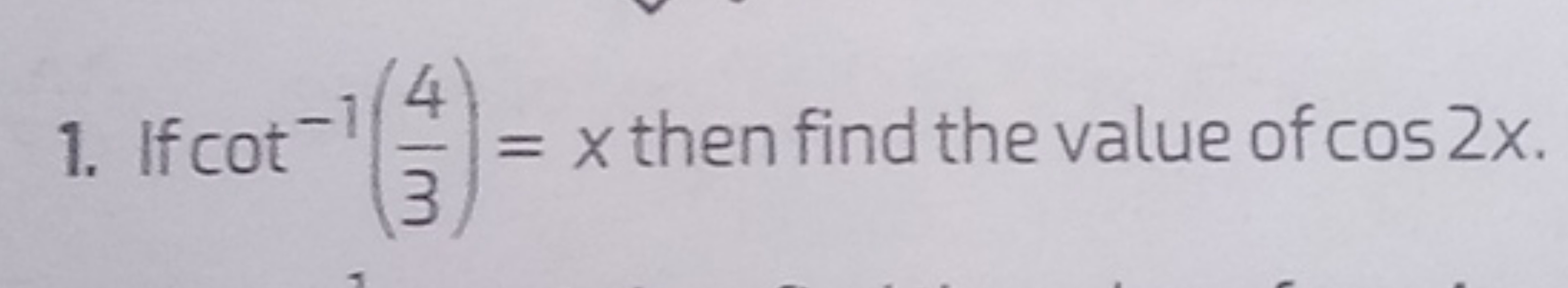 1. If cot−1(34​)=x then find the value of cos2x.