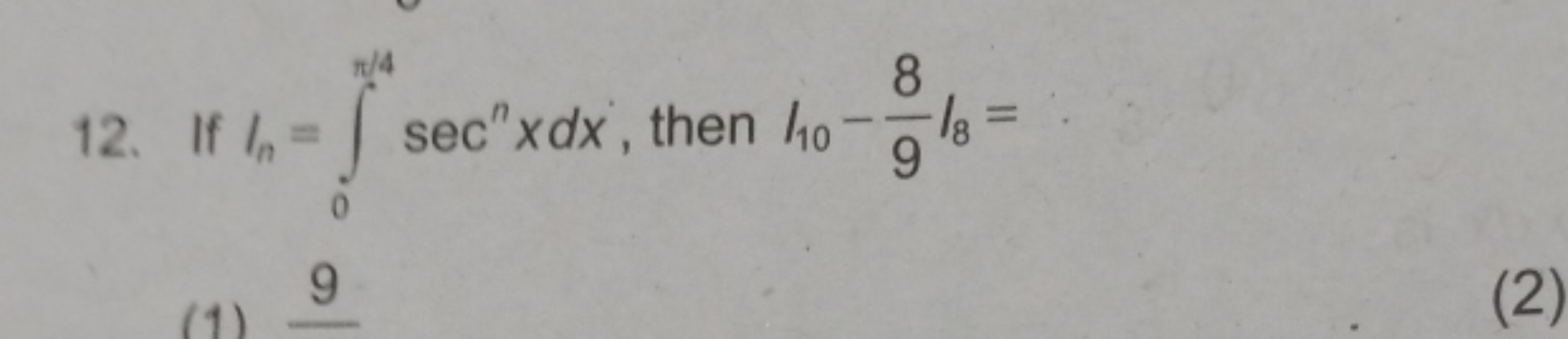 12. If In​=∫0π/4​secnxdx, then I10​−98​I8​=