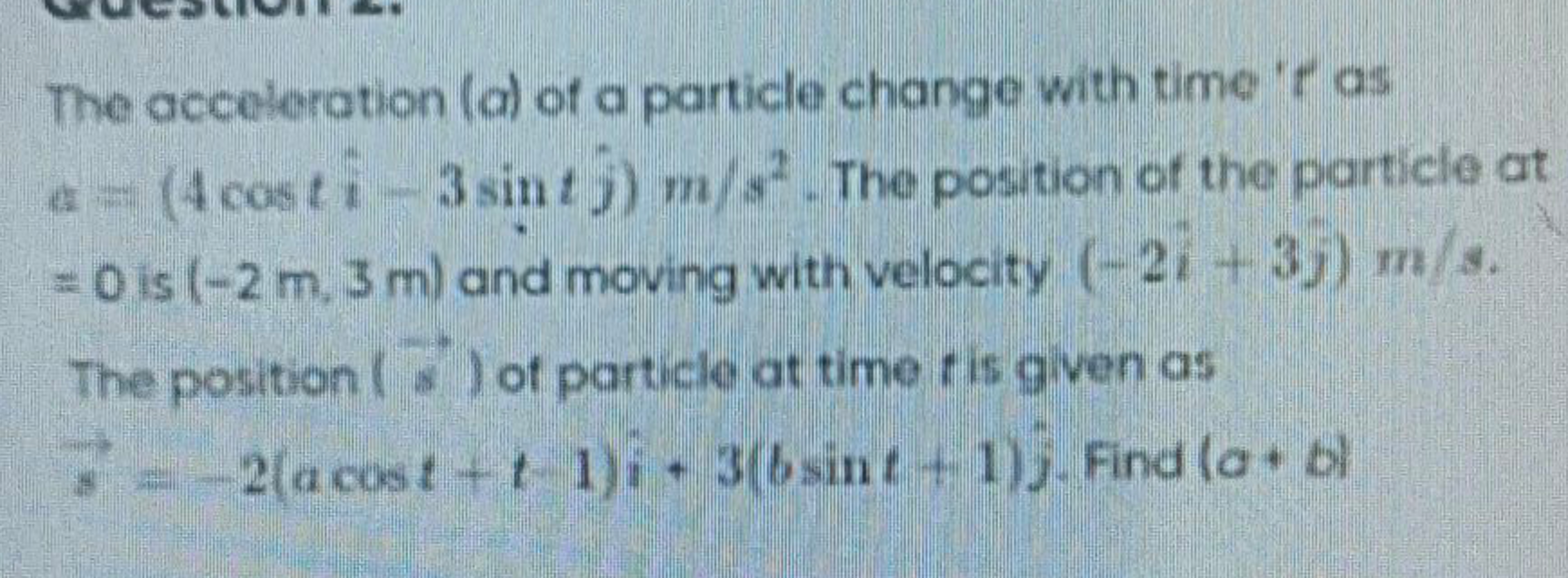 The acceleration ( a ) of a particle change with time ' r ' as a=(4cos