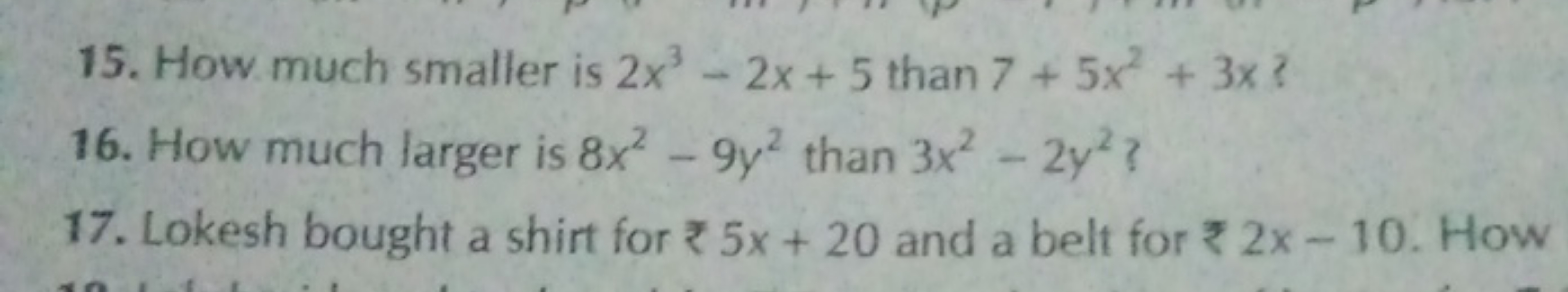 15. How much smaller is 2x3−2x+5 than 7+5x2+3x ?
16. How much larger i