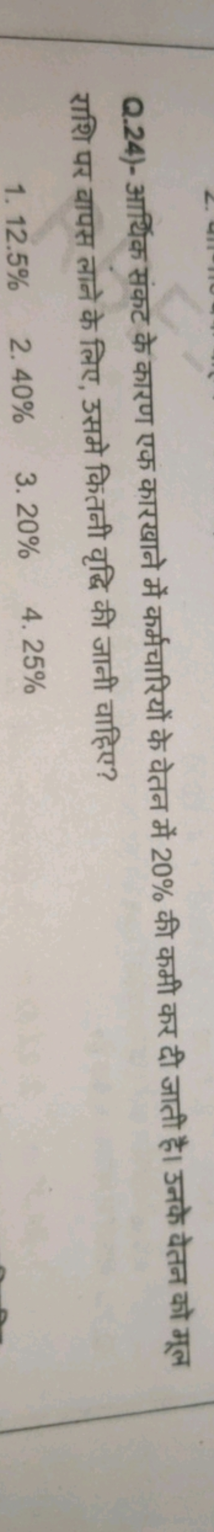 Q.24)- आर्थिक संकट के कारण एक कारखाने में कर्मचारियों के वेतन में 20% 