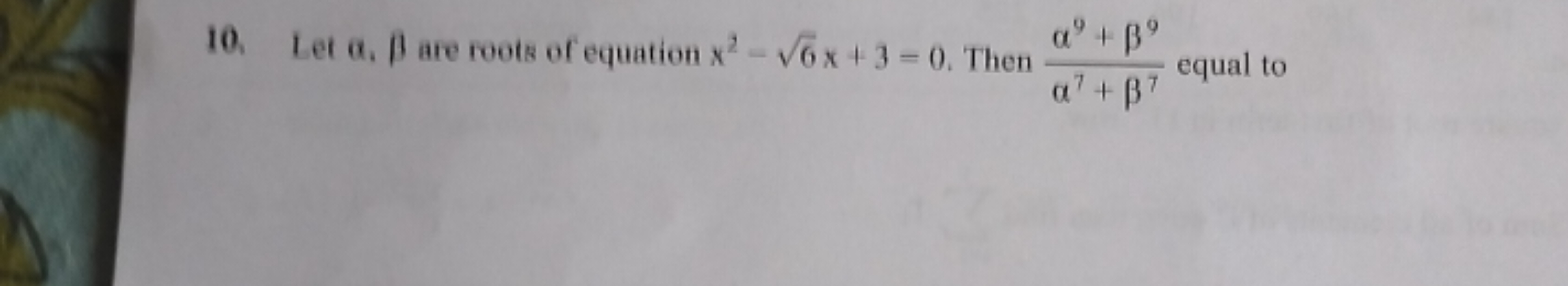 10. Let α,β are roots of equation x2−6​x+3=0. Then α7+β7α9+β9​ equal t