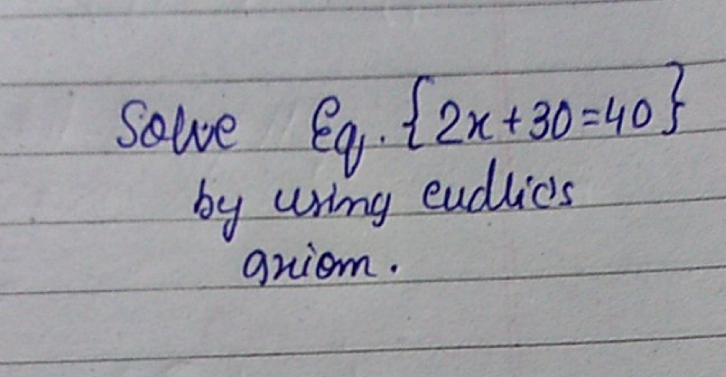 Solve Eq. {2x+30=40} by using eudlics axiom.