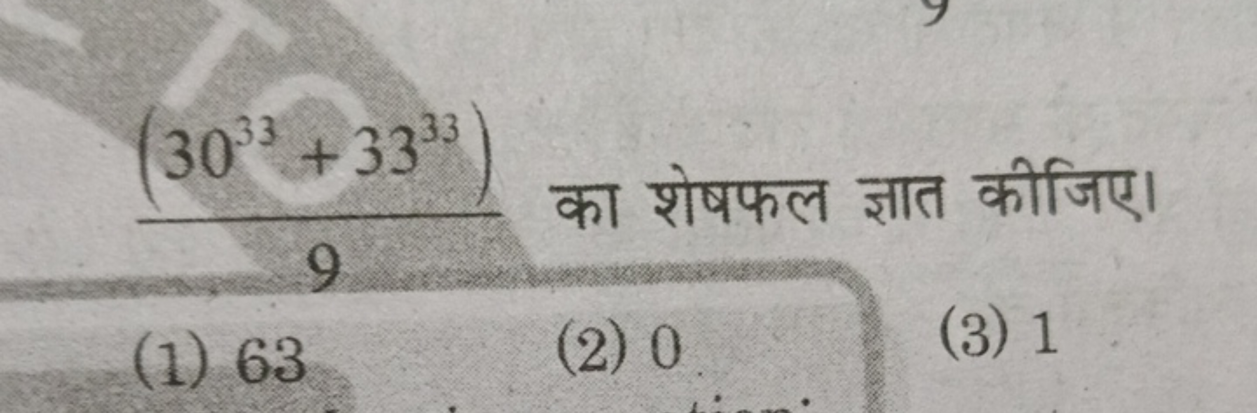 (3033+3333) का शेषफल ज्ञात कीजिए।
(1) 63
(2) 0
(3) 1