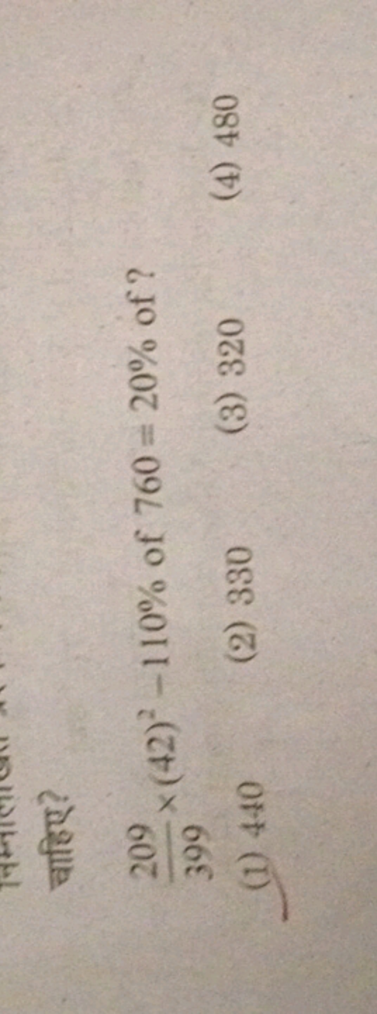 399209​×(42)2−110% of 760=20% of ?
(1) 440
(2) 330
(3) 320
(4) 480