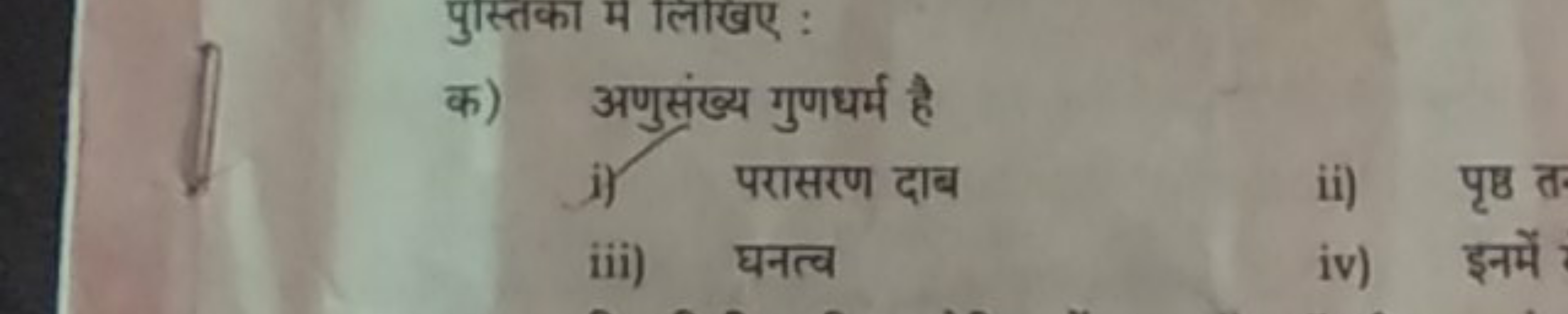 पुस्तका म लिखए :
क) अणुसंख्य गुणधर्म है
i) परासरण दाब
ii) पृष्ठ त
iii)