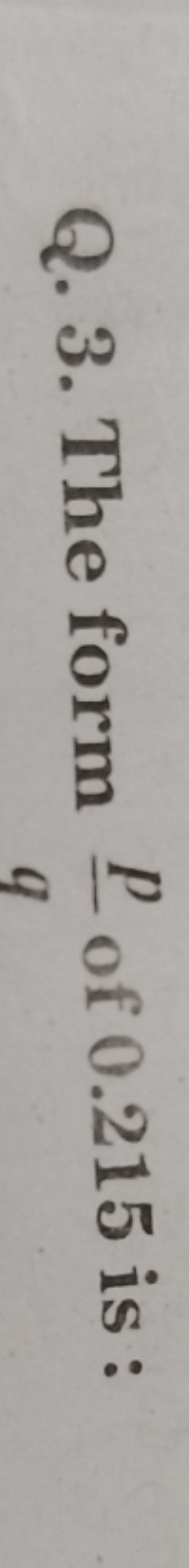 Q. 3. The form qp​ of 0.215 is :