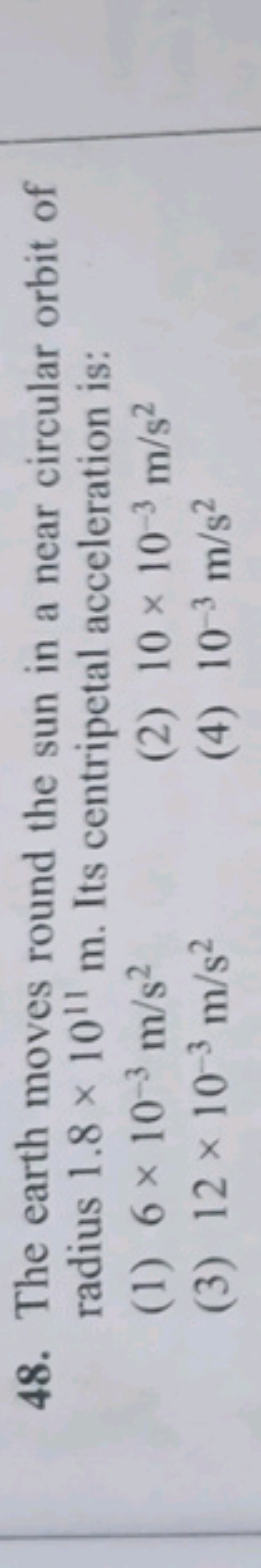 48. The earth moves round the sun in a near circular orbit of radius 1