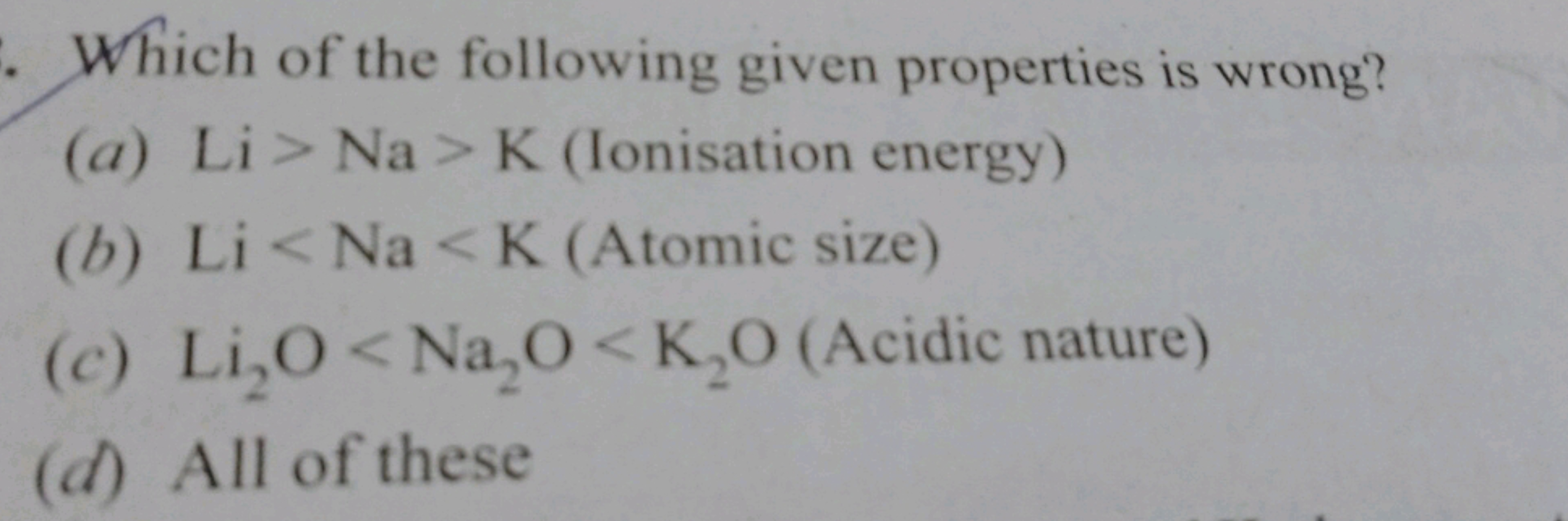 Which of the following given properties is wrong?
(a) Li>Na>K (Ionisat