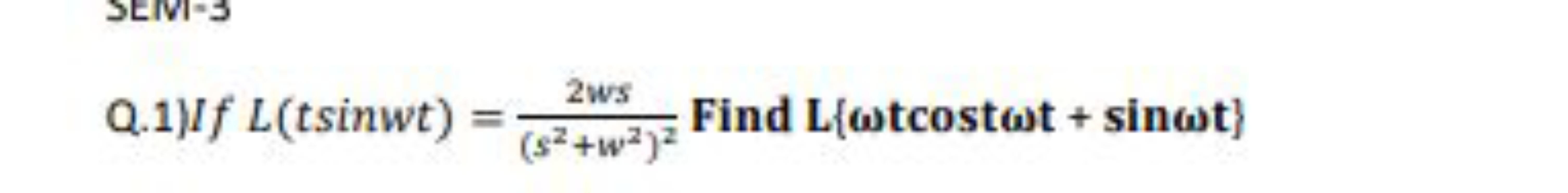 Q.1)If L(tsinwt)=(s2+w2)22ws​ Find L{ωtcostωt+sinωt}