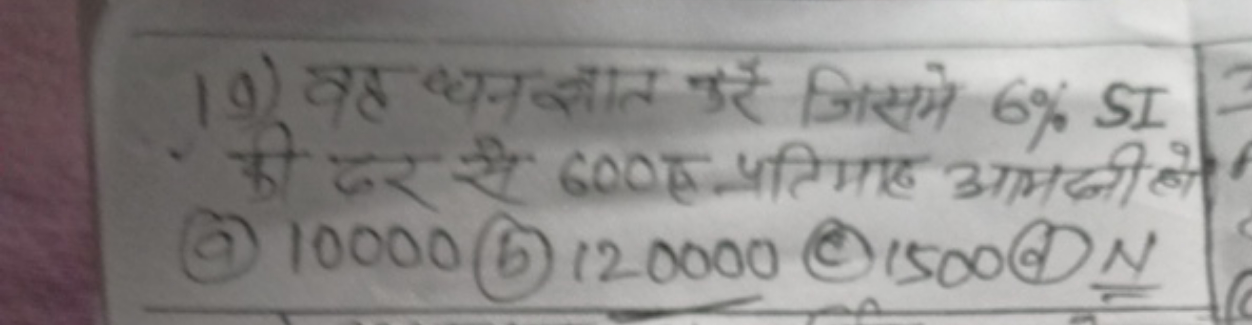 10) वह धन ज्ञात करे जिसमे 6% SI की दर से 600 हु प्रतिमाह अभदी है।
 (a)