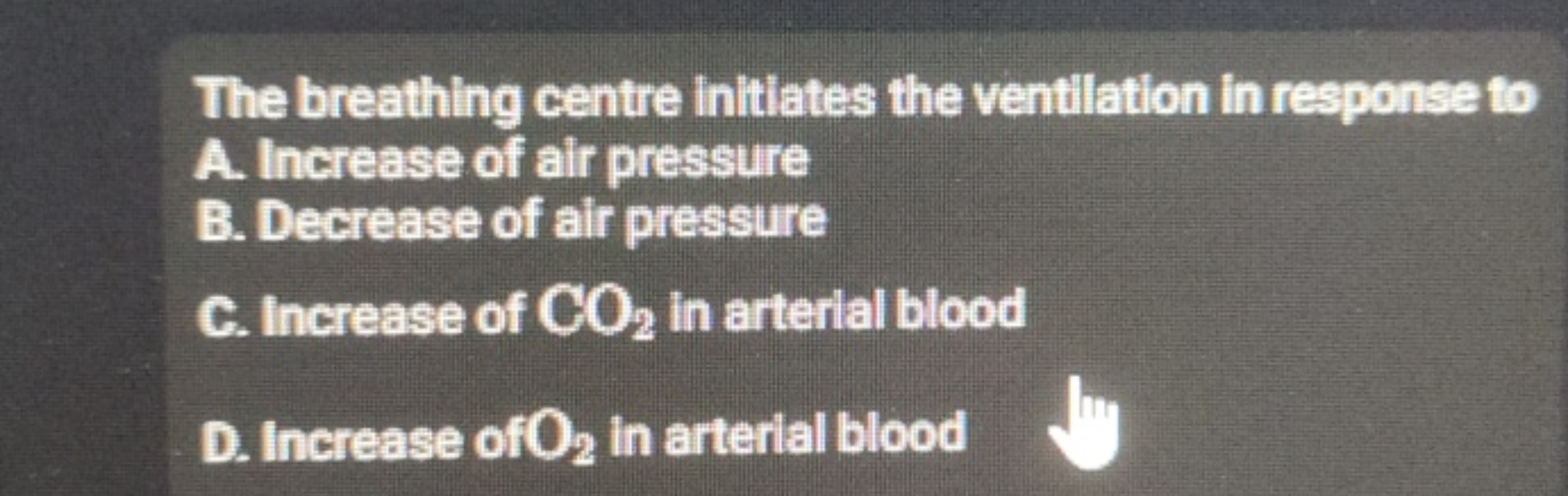 The breathing centre initiates the ventliation in response to
A. Incre