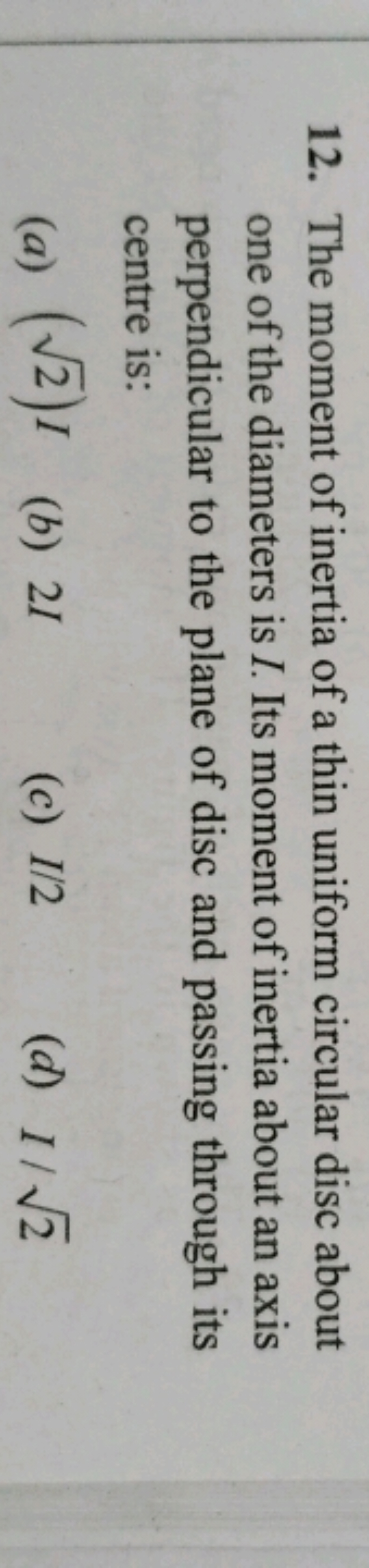 12. The moment of inertia of a thin uniform circular disc about
one of