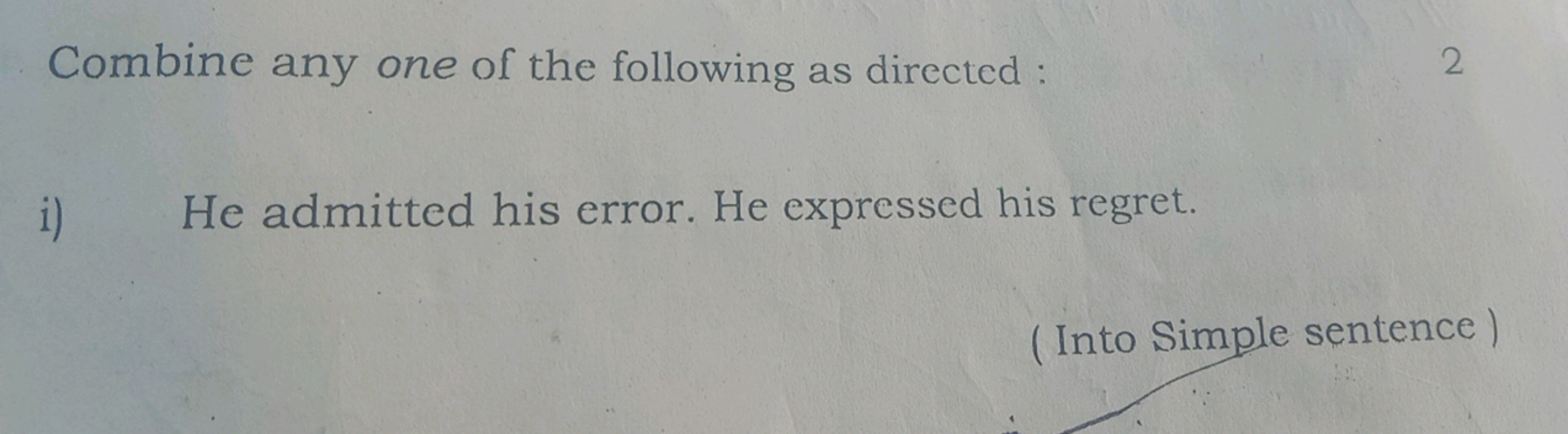 Combine any one of the following as directed :
2
i) He admitted his er