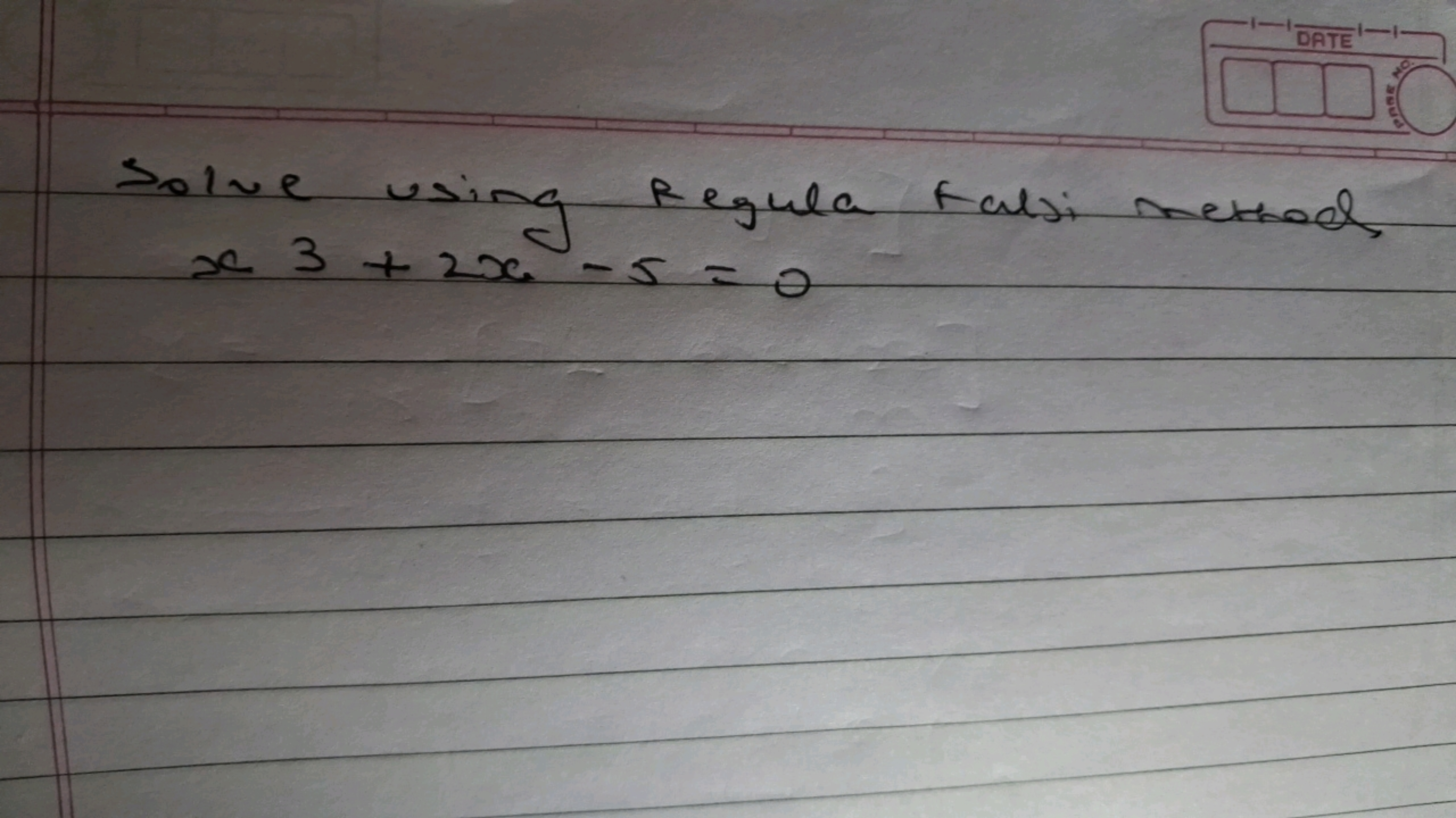 Solve us
using Regula falsi methed
+2
x 3 + 2x-5=0
DATE
1-
PARE
NO