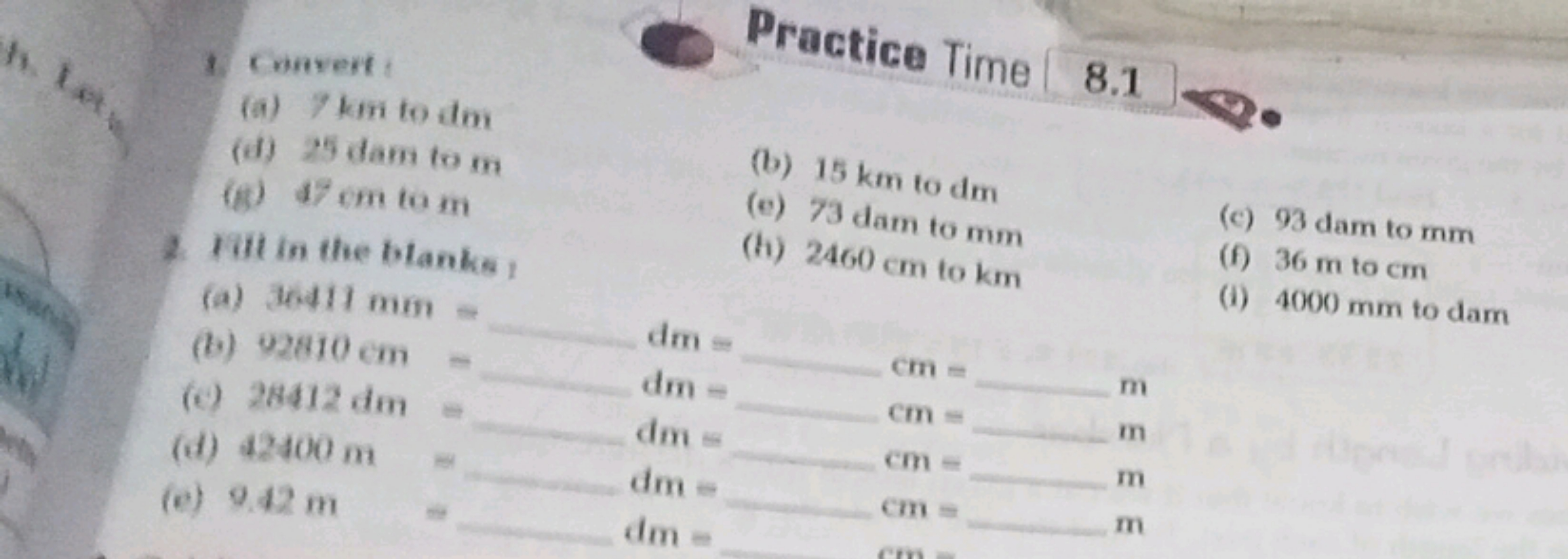 1. Convert:
(a) 7 km to dm
(d) 25 dam to m
(g) 47 cm to m
2. Fill in t