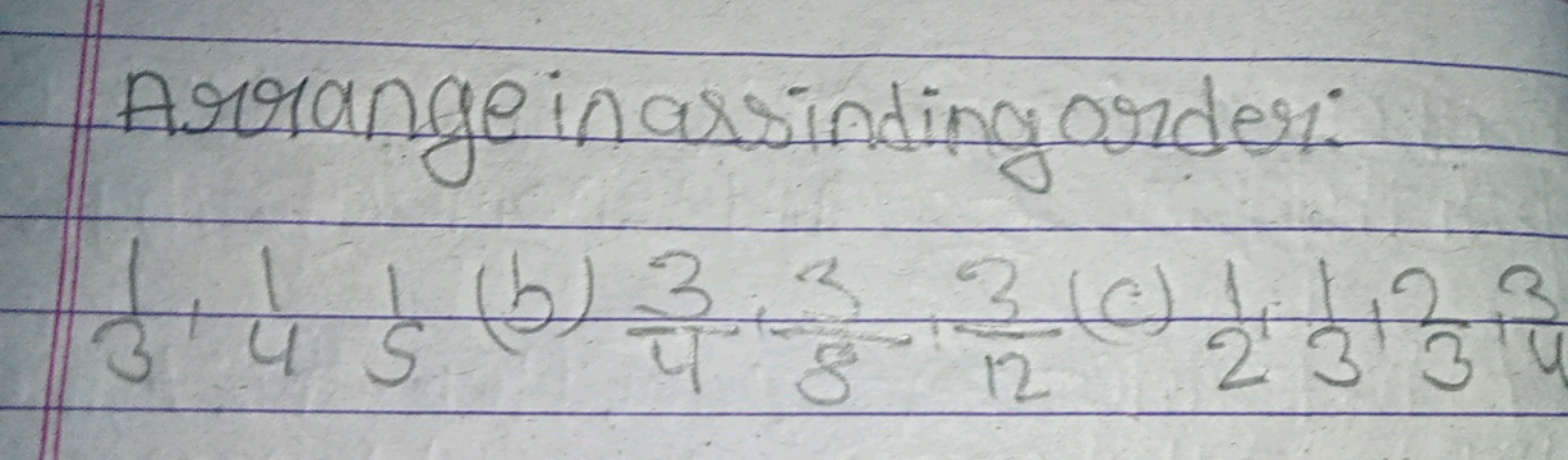 Arrange in assinding order:
31​+41​51​( b )43​⋅53​⋅123​(c)21​⋅31​1^32​