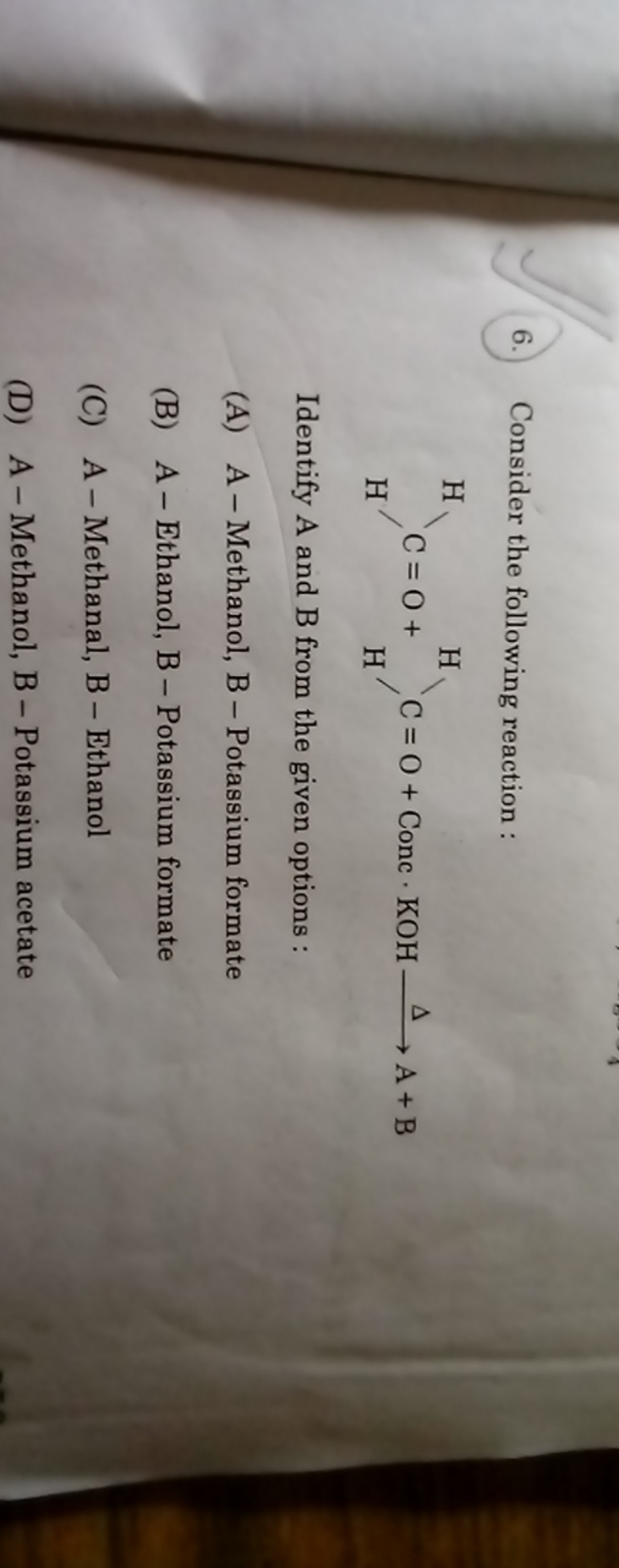 6. Consider the following reaction :
HHC=O+HH​\C=O+ Conc ⋅KOHΔ​A+B

Id