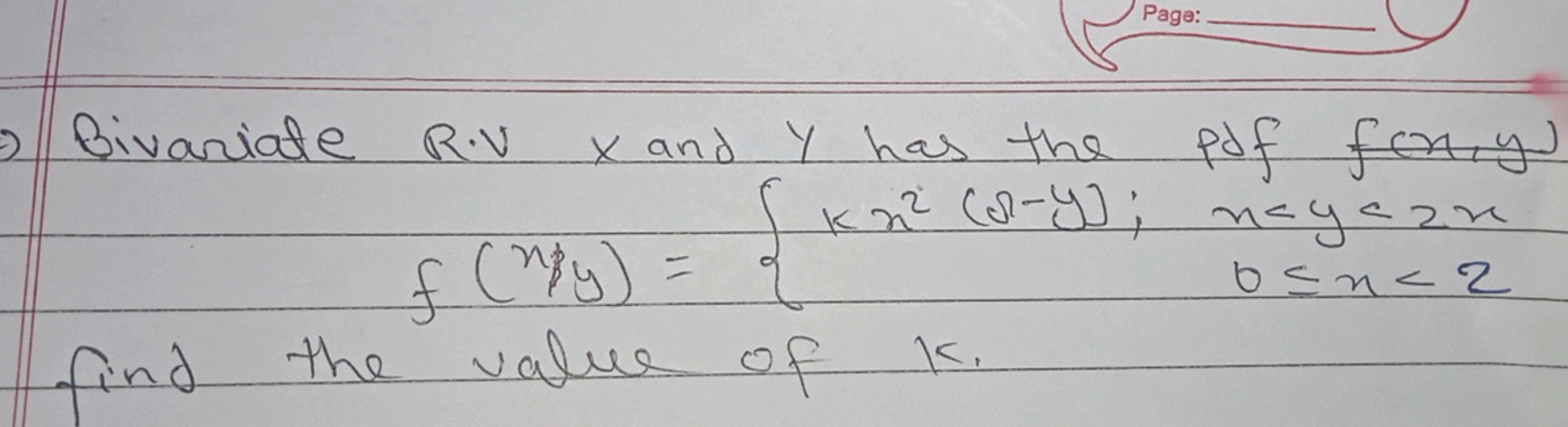 Bivariate R⋅Vx and y has the Pdf f(x,y)
f(x/y)={kx2(Ω−y);​x<y<2x0≤x<2​