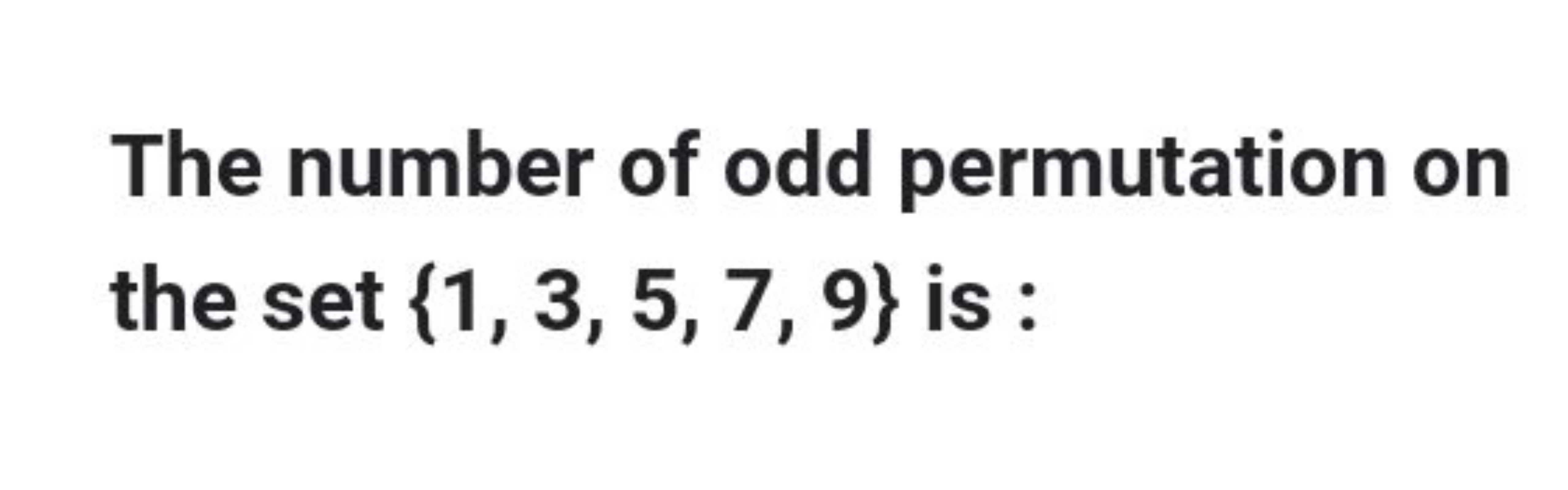 The number of odd permutation on the set {1,3,5,7,9} is :