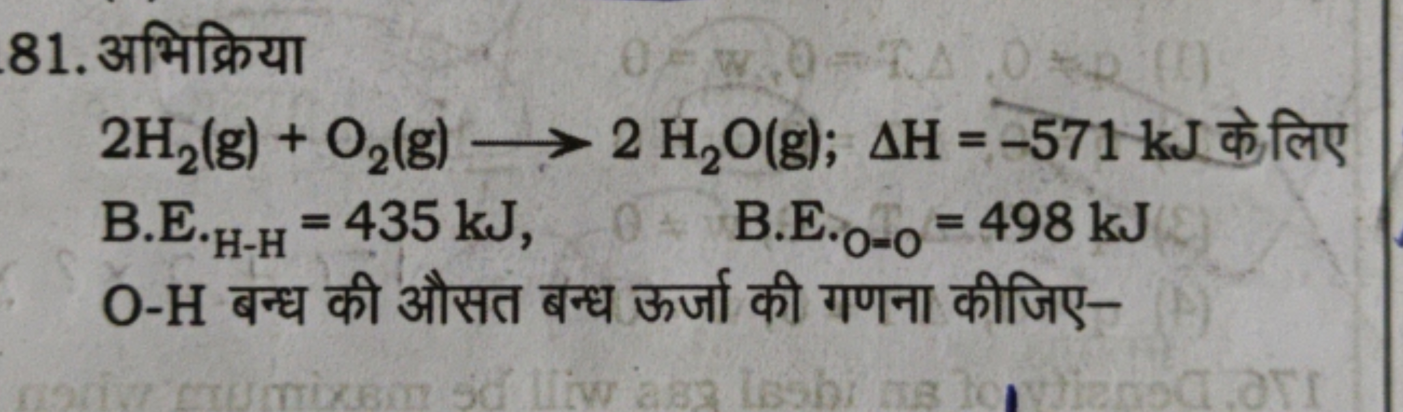 81. अभिक्रिया
2H2​( g)+O2​( g)⟶2H2​O(g);ΔH=−571 kJ के लिए
B. . H-H ​=4