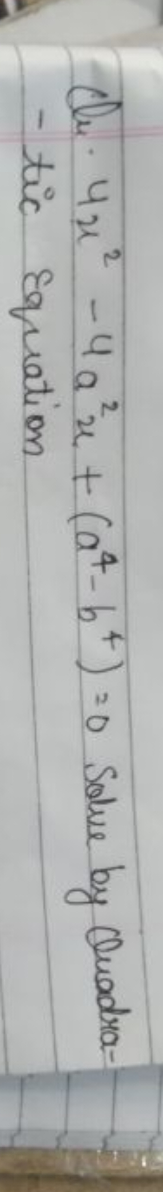 Qu. 4x2−4a2x+(a4−b4)=0 Solve by Clara- tic equation