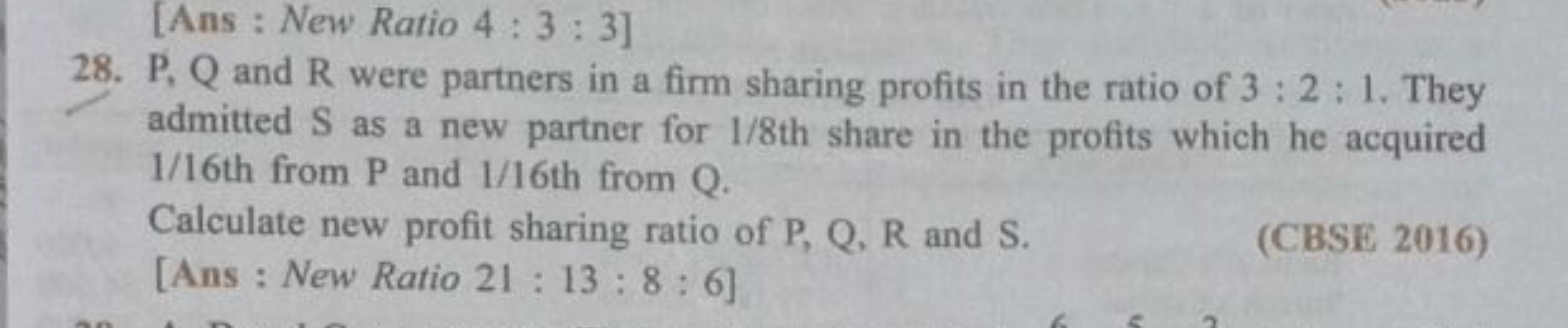 [Ans : New Ratio 4:3:3 ]
28. P,Q and R were partners in a firm sharing