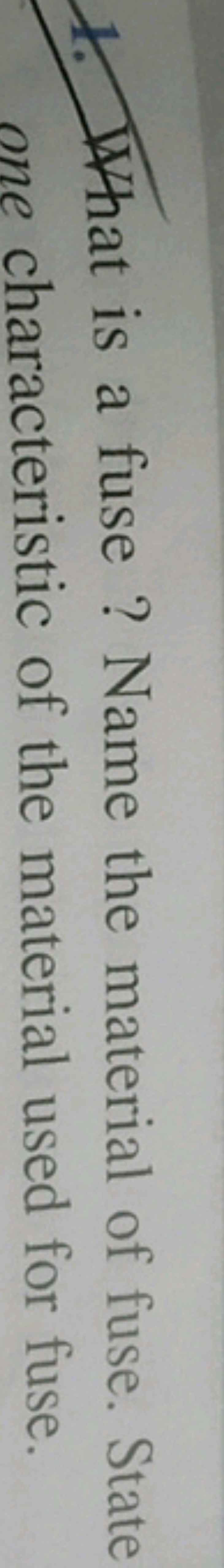 1. What is a fuse ? Name the material of fuse. State one characteristi