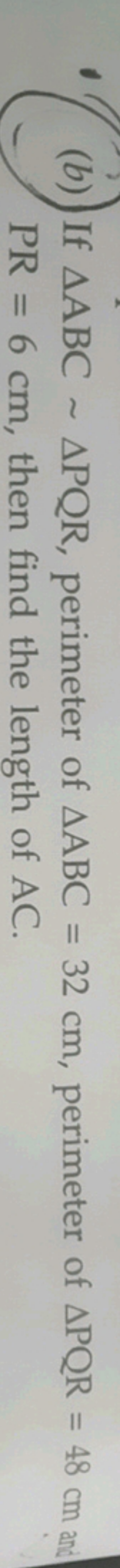 (b) If △ABC∼△PQR, perimeter of △ABC=32 cm, perimeter of △PQR=48 cm and