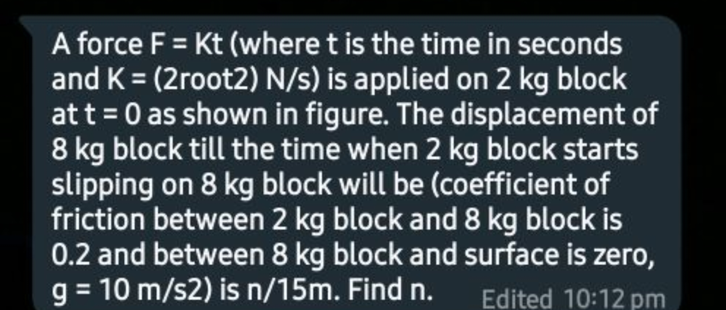 A force F=Kt (where t is the time in seconds and K=(2 root 2)N/s ) is 