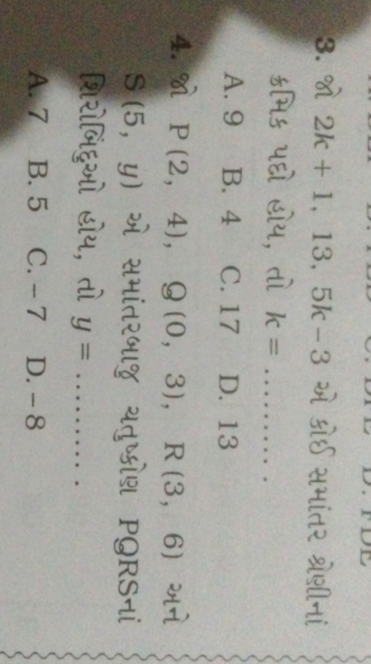 3. જો 2k+1,13,5k−3 એ કોઈ સમાંતર શ્રેણીનાં ક્મિક પદો હોય, તો k= 
A. 9
B