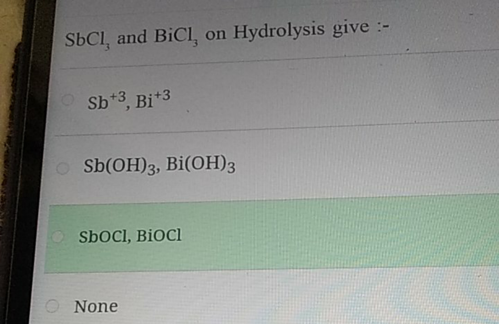 SbCl3​ and BiCl3​ on Hydrolysis give :-
Sb+3,Bi+3
Sb(OH)3​,Bi(OH)3​
Sb