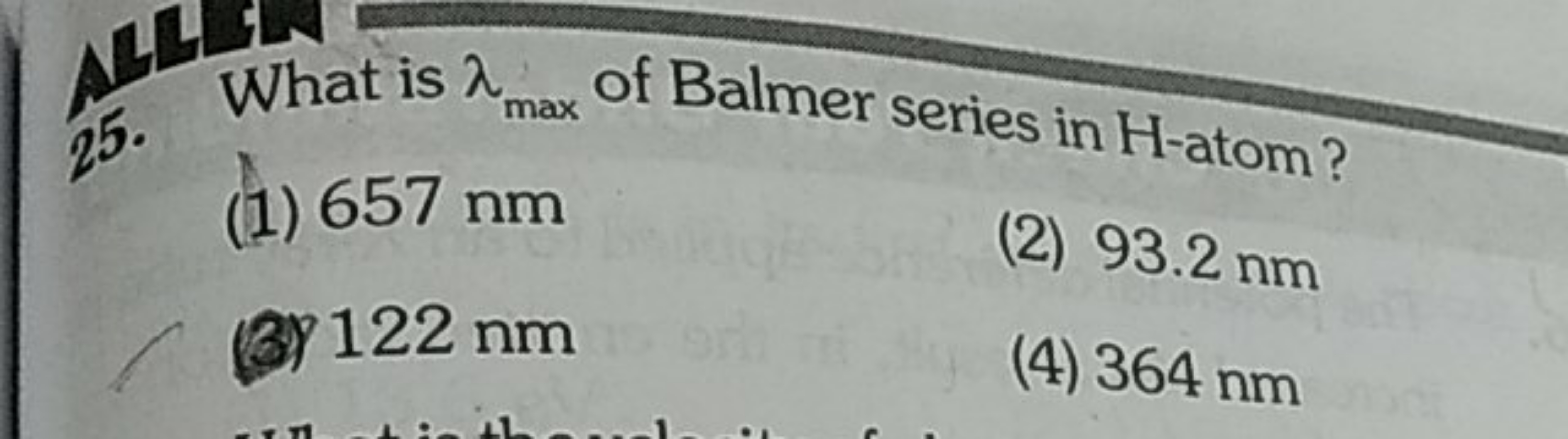 What is λmax​ of Balmer series in H -atom?
(1) 657 nm
(2) 93.2 nm
(3) 