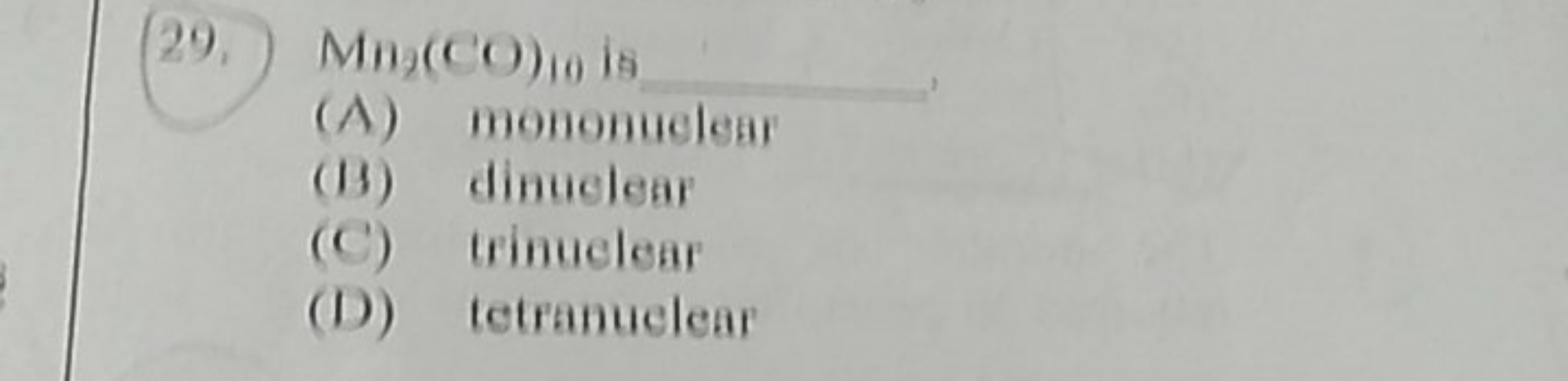 (29.) Mn2​(CO)10​ is 
(A) mononuclean
(B) dinuelear
(C) trinuclear
(D)